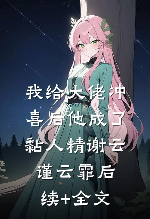 我给大佬冲喜后他成了黏人精谢云谨云霏后续+全文