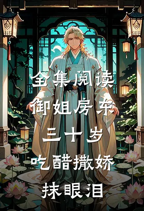 全集阅读御姐房东三十岁,吃醋撒娇抹眼泪