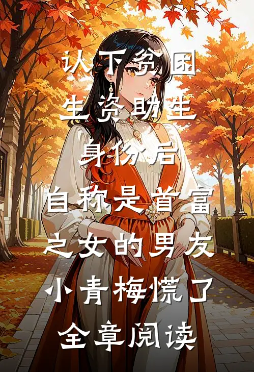 认下贫困生资助生身份后，自称是首富之女的男友小青梅慌了全章阅读