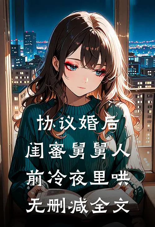 协议婚后，闺蜜舅舅人前冷夜里哄无删减全文