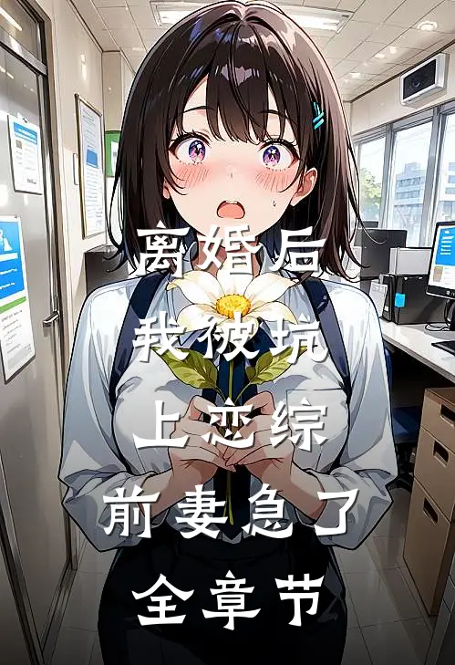 离婚后，我被坑上恋综，前妻急了全章节