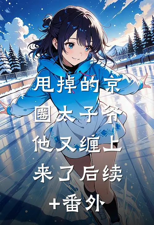 甩掉的京圈太子爷，他又缠上来了后续+番外