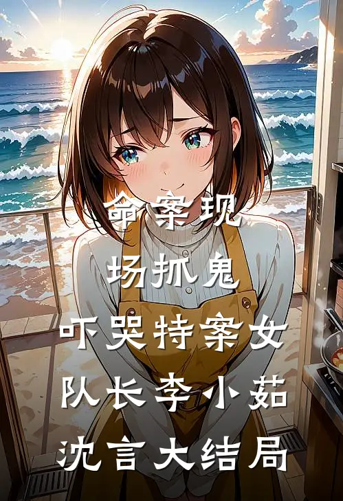 命案现场抓鬼，吓哭特案女队长李小茹沈言大结局