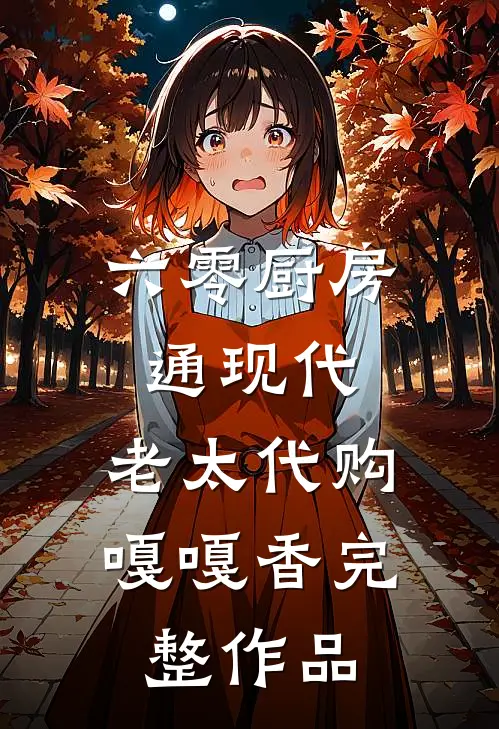 六零厨房通现代，老太代购嘎嘎香完整作品