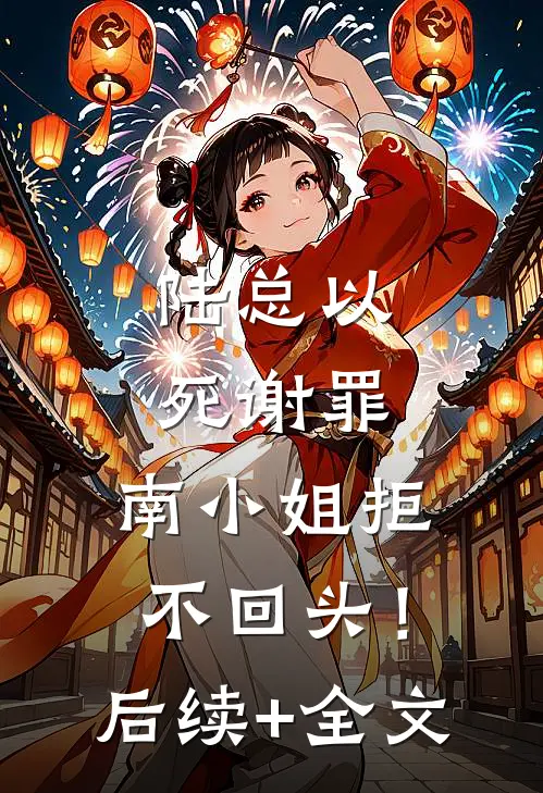 陆总以死谢罪，南小姐拒不回头！后续+全文