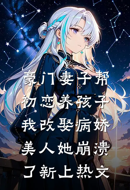 豪门妻子帮初恋养孩子，我改娶病娇美人她崩溃了新上热文