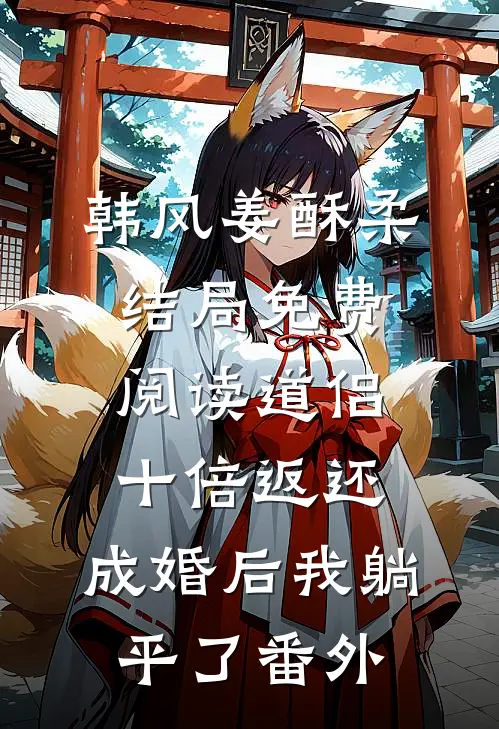 韩风姜酥柔结局免费阅读道侣十倍返还，成婚后我躺平了番外