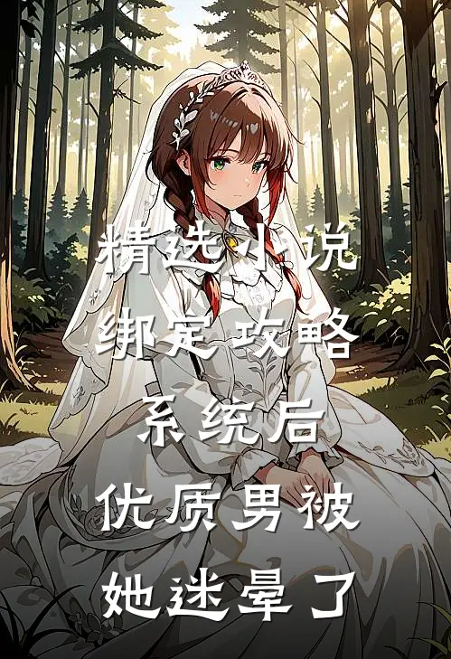 精选小说绑定攻略系统后，优质男被她迷晕了
