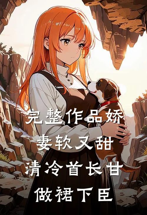 完整作品娇妻软又甜，清冷首长甘做裙下臣