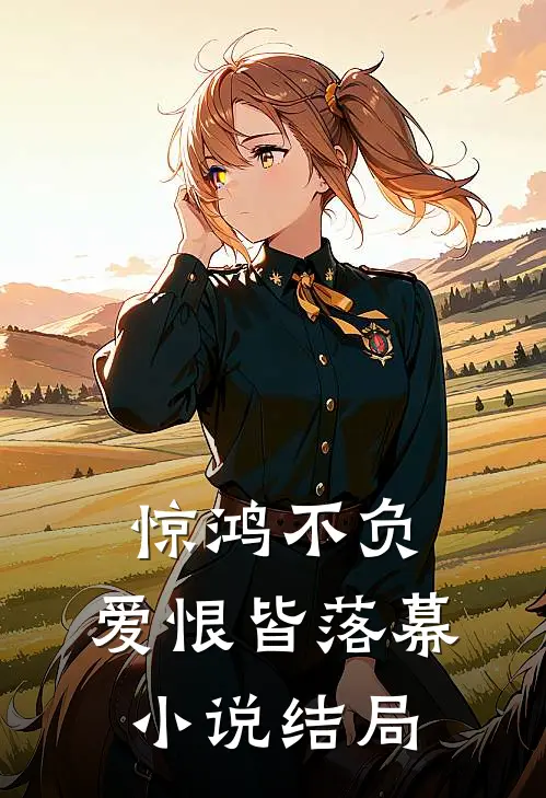 惊鸿不负,爱恨皆落幕结局是