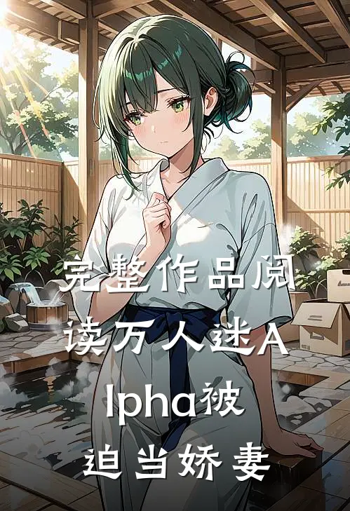 完整作品阅读万人迷Alpha被迫当娇妻