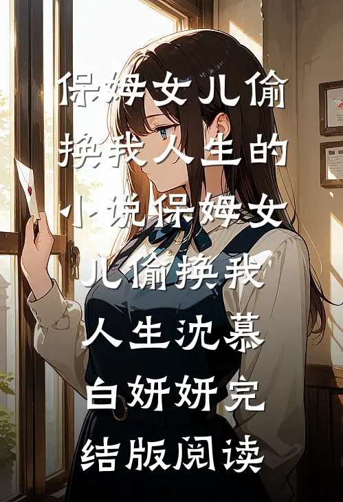 保姆女儿偷换我人生的小说保姆女儿偷换我人生沈慕白妍妍完结版阅读