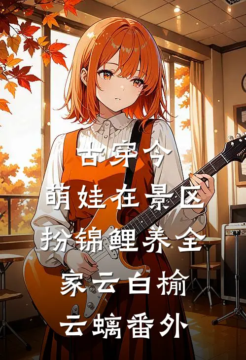 古穿今，萌娃在景区扮锦鲤养全家云白榆云螭番外