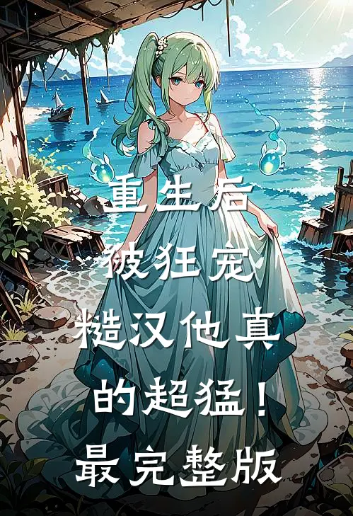 重生后被狂宠，糙汉他真的超猛！最完整版