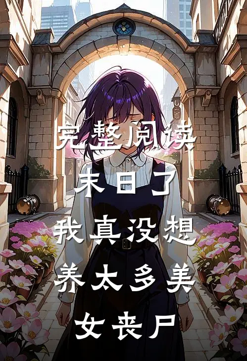 完整阅读末日了，我真没想养太多美女丧尸