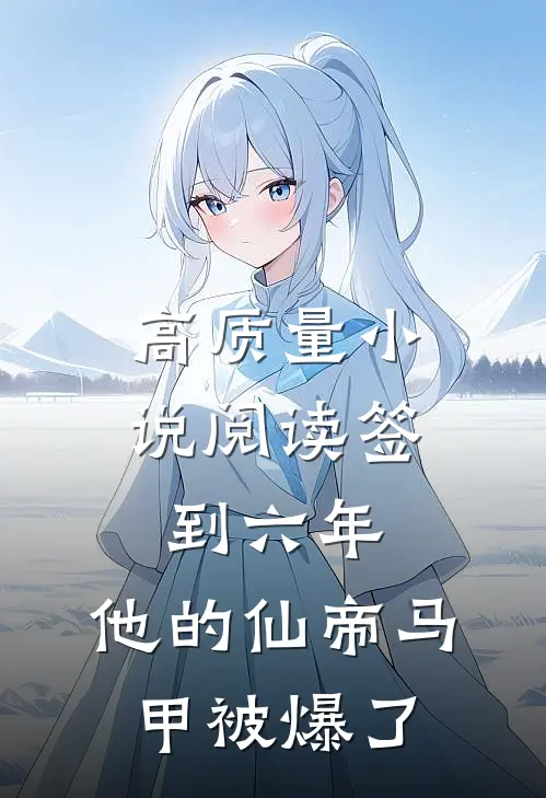 高质量小说阅读签到六年，他的仙帝马甲被爆了