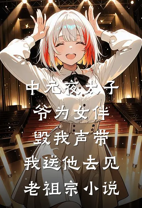 中元夜太子爷为女伴毁我声带，我送他去见老祖宗小说