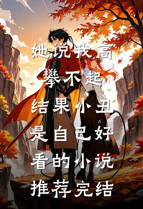 她说我高攀不起，结果小丑是自己好看的小说推荐完结