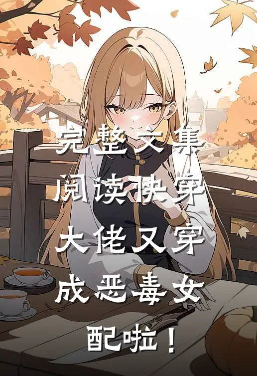 完整文集阅读快穿：大佬又穿成恶毒女配啦！