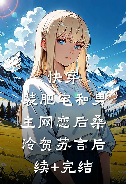 快穿：装肥宅和男主网恋后桑泠贺苏言后续+完结