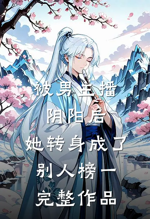被男主播阴阳后，她转身成了别人榜一完整作品