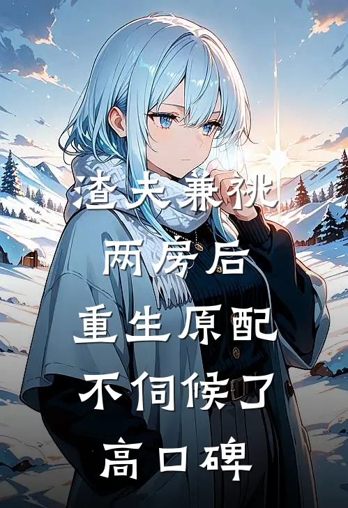 渣夫兼祧两房后，重生原配不伺候了高口碑