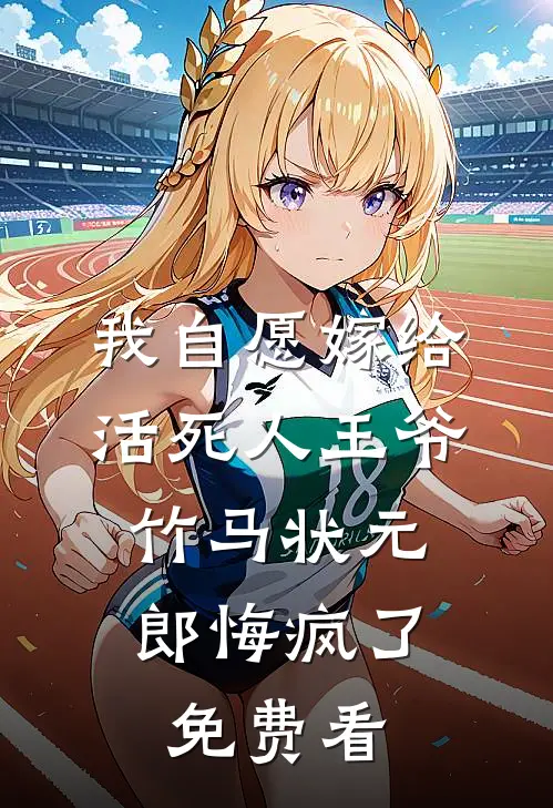 我自愿嫁给活死人王爷，竹马状元郎悔疯了免费看