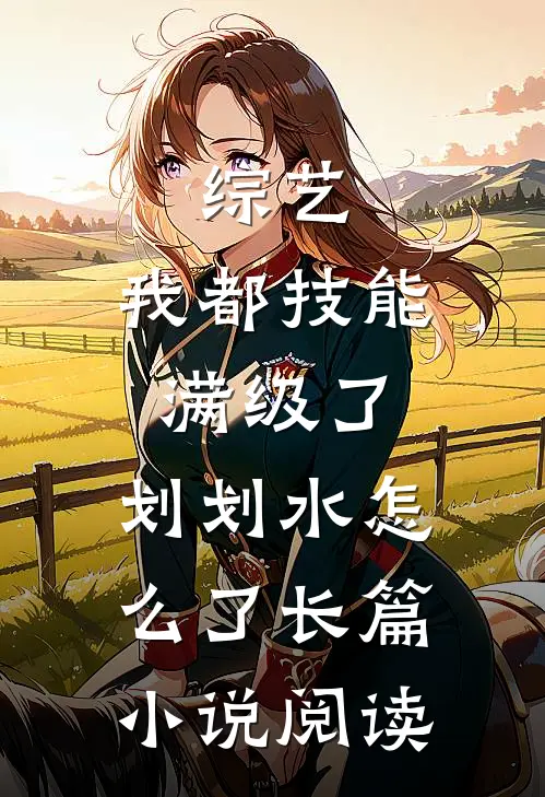 综艺：我都技能满级了，划划水怎么了长篇小说阅读