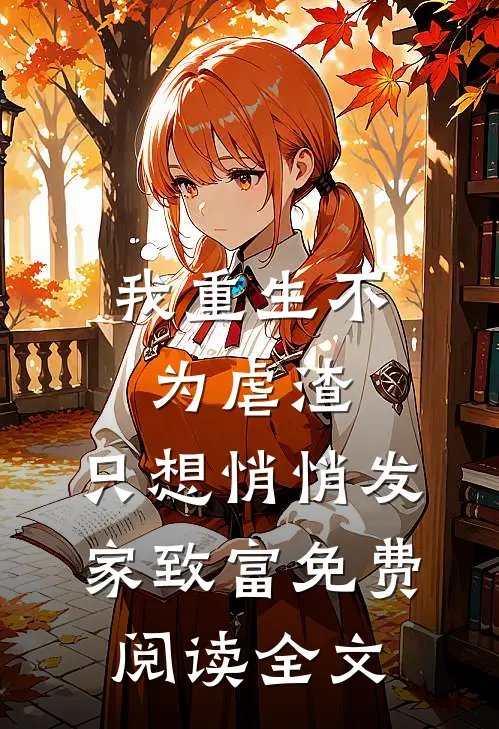 我重生不为虐渣，只想悄悄发家致富免费阅读全文