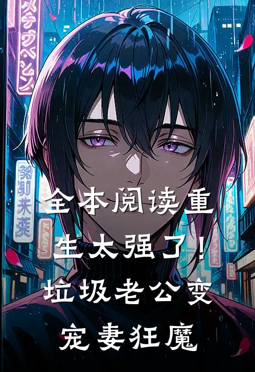 全本阅读重生太强了！垃圾老公变宠妻狂魔