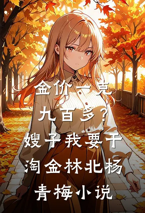 金价一克九百多？嫂子我要干淘金林北杨青梅小说