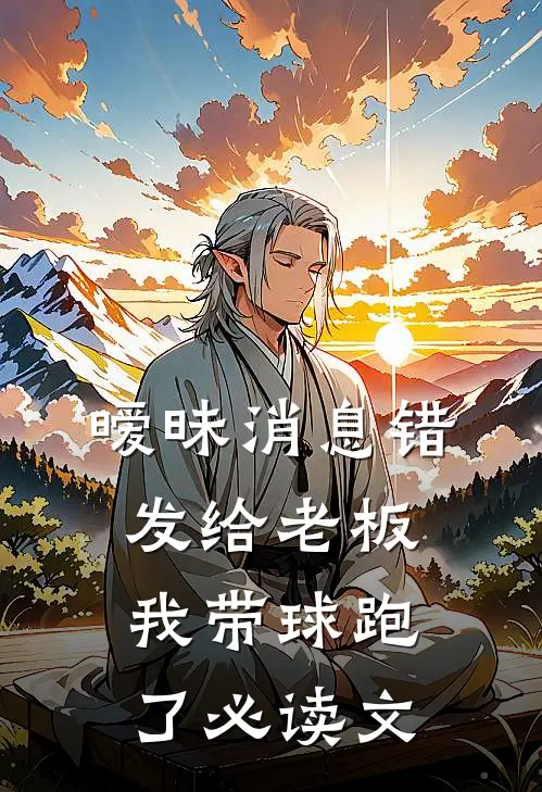 暧昧消息错发给老板，我带球跑了必读文