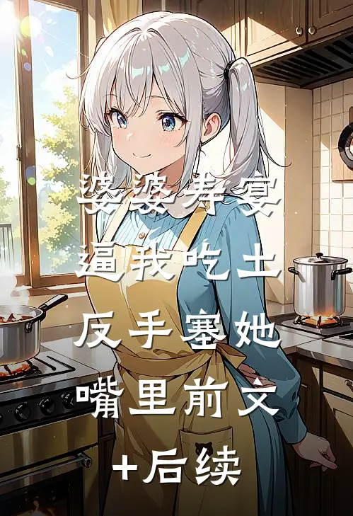 婆婆寿宴逼我吃土，反手塞她嘴里前文+后续