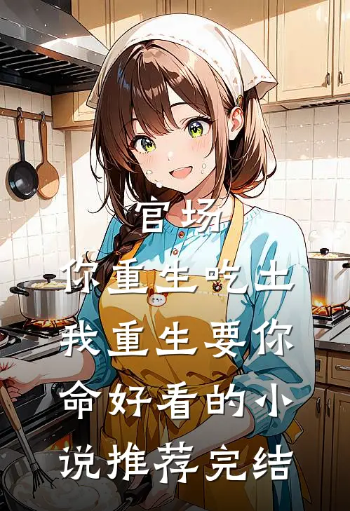 官场：你重生吃土，我重生要你命好看的小说推荐完结