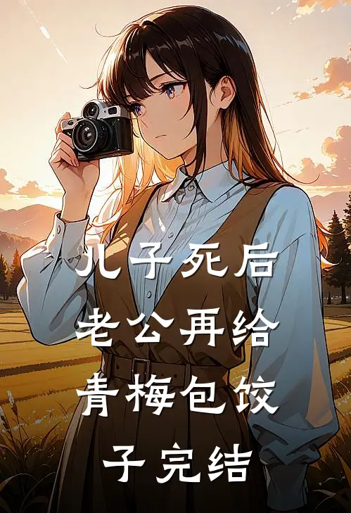 儿子死后，老公再给青梅包饺子完结
