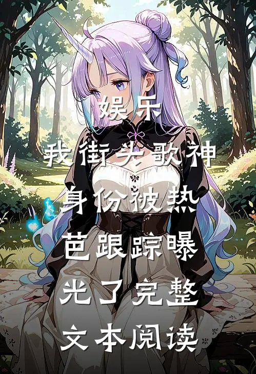 娱乐：我街头歌神身份被热芭跟踪曝光了完整文本阅读