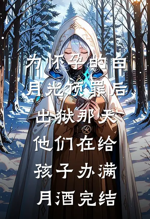 为怀孕的白月光顶罪后，出狱那天他们在给孩子办满月酒完结