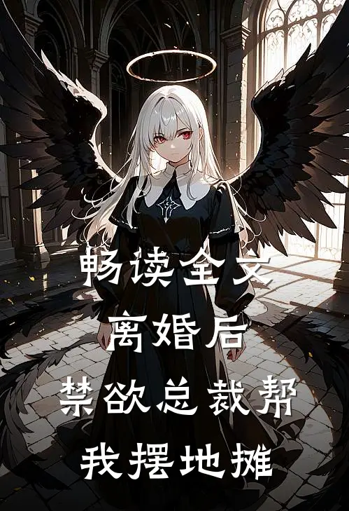 畅读全文离婚后，禁欲总裁帮我摆地摊