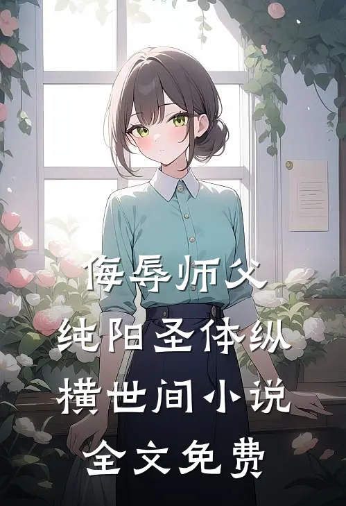 侮辱师父，纯阳圣体纵横世间小说全文免费