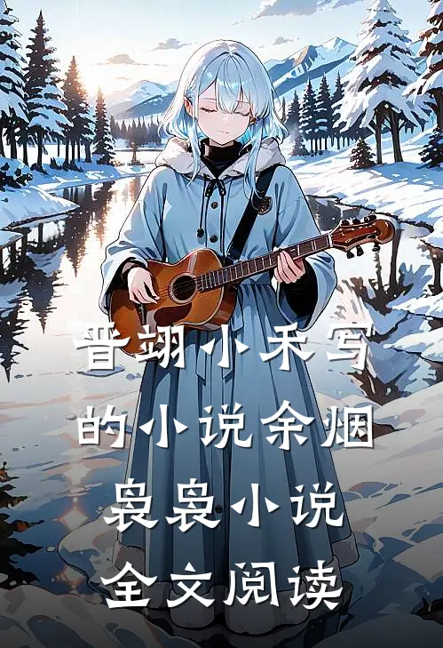 晋翊小禾写的小说余烟袅袅小说全文阅读