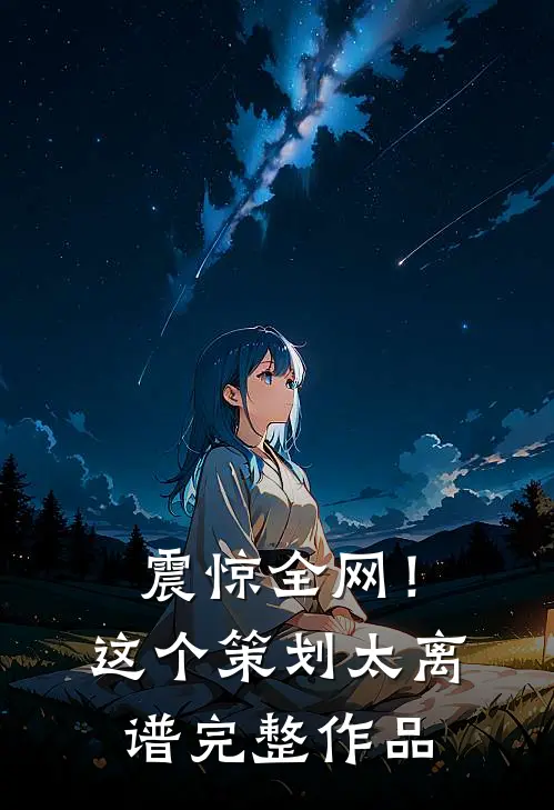 震惊全网！这个策划太离谱完整作品