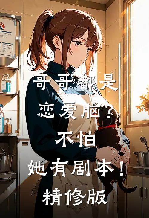 哥哥都是恋爱脑？不怕，她有剧本！精修版
