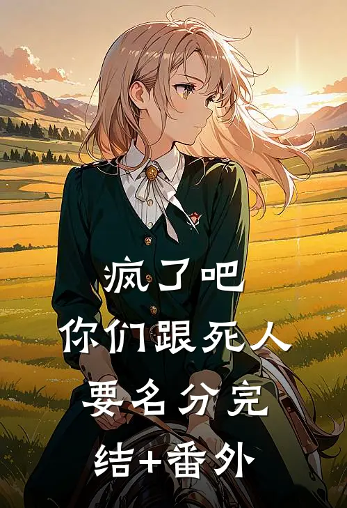 疯了吧，你们跟死人要名分完结+番外