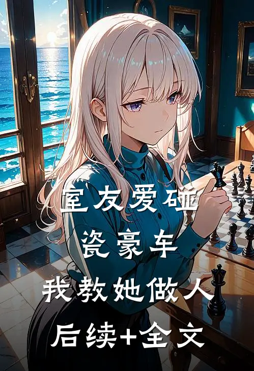 室友爱碰瓷豪车，我教她做人后续+全文