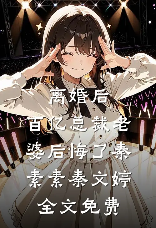 离婚后，百亿总裁老婆后悔了秦素素秦文婷全文免费