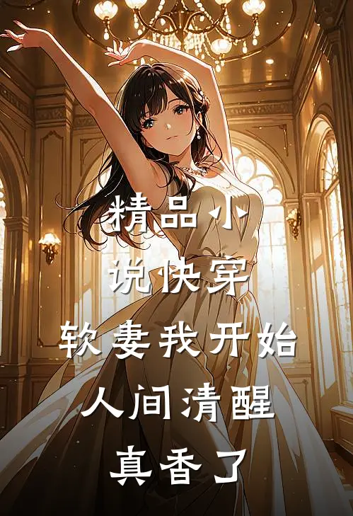 精品小说快穿：软妻我开始人间清醒，真香了