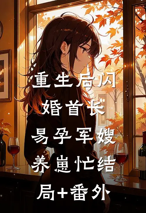 重生后闪婚首长，易孕军嫂养崽忙结局+番外