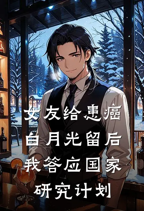 女友给患癌白月光留后,我答应国家研究计划