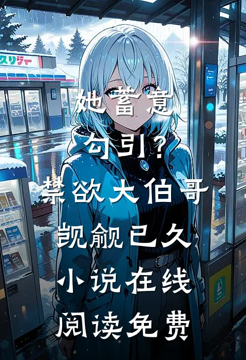 她蓄意勾引？禁欲大伯哥觊觎已久小说在线阅读免费