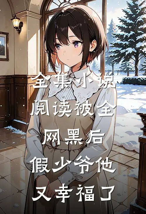 全集小说阅读被全网黑后，假少爷他又幸福了